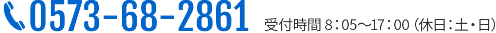 0573-68-2861 受付時間 8：05～17：00（休日：土・日）